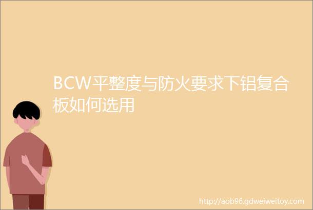BCW平整度与防火要求下铝复合板如何选用